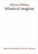 Atlanticul imaginar. Editia a doua - Mircea Mihaies (ISBN: 9786303270388)