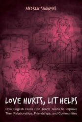 Love Hurts Lit Helps: How English Class Can Teach Teens to Improve Their Relationships Friendships and Communities (ISBN: 9781475848298)