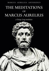 The Meditations of Marcus Aurelius Antoninus - Marcus Aurelius Antoninus, George Long (ISBN: 9781532706714)