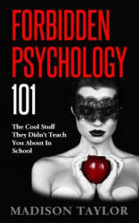 Forbidden Psychology 101: The Cool Stuff They Didn't Teach You About In School - Madison Taylor (ISBN: 9781539590699)