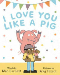 I Love You Like a Pig - Mac Barnett, Greg Pizzoli (2017)