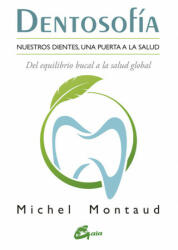 Dentosofía : nuestros dientes, una puerta a la salud, del equilibrio bucal a la salud global - MICHEL MONTAUD (2017)