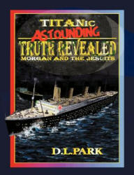 Titanic Astounding Truth Revealed - D L Park (2011)