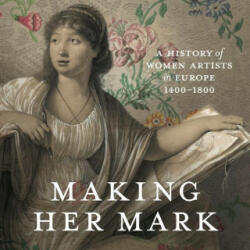 Making Her Mark: A History of Women Artists in Europe, 1400-1800 - Alexa Greist, Theresa Kutasz Christensen (ISBN: 9781773103181)