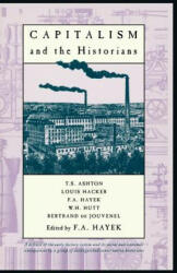 Capitalism and the Historians - F. A. Hayek, Louis Hacker, T. S. Ashton, W. H. Hutt, Bertrand de Jouvenel (ISBN: 9780226320724)