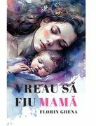 Vreau sa fiu mama - Florin Ghena (ISBN: 9786060297499)