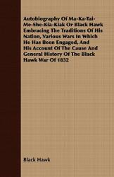 Autobiography of Ma-Ka-Tai-Me-She-Kia-Kiak or Black Hawk Embracing the Traditions of His Nation Various Wars in Which He Has Been Engaged and His Ac (ISBN: 9781409784821)