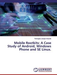 Mobile Rootkits: A Case Study of Android Windows Phone and SE Linux. (ISBN: 9786200299697)