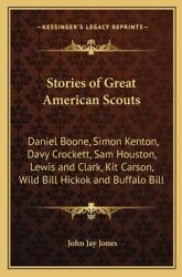 Stories of Great American Scouts: Daniel Boone Simon Kenton Davy Crockett Sam Houston Lewis and Clark Kit Carson Wild Bill Hickok and Buffalo Bi (ISBN: 9781162722665)
