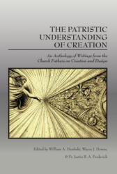 The Patristic Understanding of Creation: An Anthology of Writings from the Church Fathers on Creation and Design - Wayne J. Downs, Fr Justin B. a. Frederick (ISBN: 9781645427001)