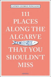 111 Places Along the Algarve That You Shouldn't Miss - Catrin George Ponciano (ISBN: 9783740803810)