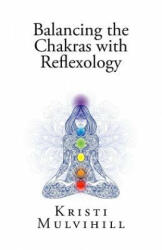 Balancing the Chakras with Reflexology - Kristi L Mulvihill (ISBN: 9781530321285)