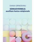 Semiadverbele. Auxiliare lexico-relationale - Diana Grindeanu (ISBN: 9786061722655)