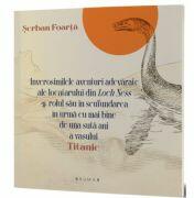 Inverosimilele aventuri adevarate ale locatarului din Loch Ness si rolul sau in scufundarea in urma cu mai bine de una suta ani a vasului Titanic - Serban Foarta (ISBN: 9786067262728)