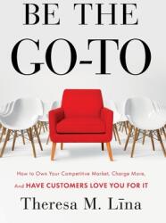 Be the Go-To: How to Own Your Competitive Market Charge More and Have Customers Love You For It (ISBN: 9781544514369)