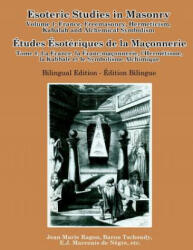 Esoteric Studies in Masonry - Volume 1: France, Freemasonry, Hermeticism, Kabalah and Alchemical Symbolism (Bilingual) - Daath Gnosis, Jean Etienne Marconis de Negre, Fleury Piot, Francois Henri Stanislas de L'Aulnaye, Jean-Marie Ragon, Louis Travenol, M.