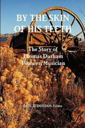 By the Skin of His Teeth: The Story of Thomas Durham: Pioneer Musician (ISBN: 9780615357621)