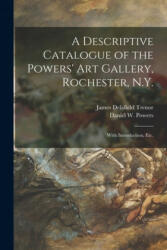 Descriptive Catalogue of the Powers' Art Gallery, Rochester, N. Y. - James Delafield Trenor, Daniel W. (Daniel William) 1. Powers (ISBN: 9781014498113)