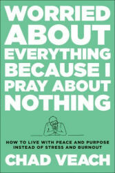 Worried about Everything Because I Pray about No - How to Live with Peace and Purpose Instead of Stress and Burnout - Chad Veach (2022)