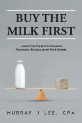 Buy the Milk First: . . . and Other Secrets to Financial Prosperity Regardless of Your Income (ISBN: 9781039122048)