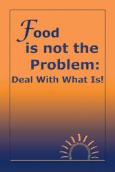 Food Is Not the Problem: Deal with What Is! (ISBN: 9781425105198)