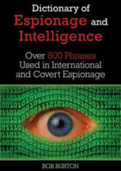 Dictionary of Espionage and Intelligence: Over 800 Phrases Used in International and Covert Espionage - Bob Burton (2014)