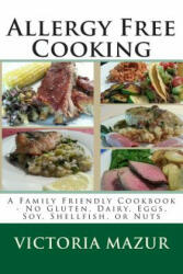 Allergy Free Cooking: A Family Friendly Cookbook - No Gluten, Dairy, Eggs, Soy, Shellfish, or Nuts - Victoria Mazur (2013)