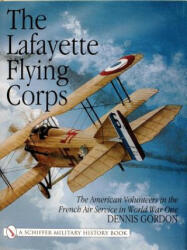 Lafayette Flying Corps: The American Volunteers in the French Air Service in World War I - Dennis Gordon (ISBN: 9780764311086)