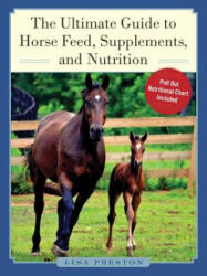 The Ultimate Guide to Horse Feed, Supplements, and Nutrition - Lisa Preston (2016)