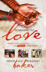 Learning To Love: Passion and compassion: the essence of the Gospel - Rolland Baker, Heidi Baker (2012)