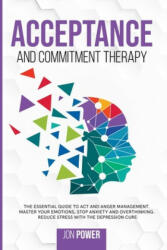 Acceptance And Commitment Therapy: The Essential Guide to ACT and Anger Management. Master Your Emotions, Stop Anxiety and Overthinking. Reduce Stress - Jon Power (2020)