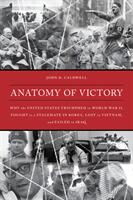 Anatomy of Victory: Why the United States Triumphed in World War II Fought to a Stalemate in Korea Lost in Vietnam and Failed in Iraq (ISBN: 9781538114773)