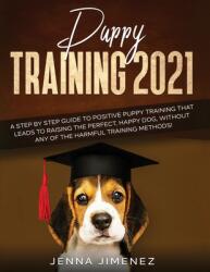 Puppy Training 2021: A Step By Step Guide to Positive Puppy Training That Leads to Raising the Perfect Happy Dog Without Any of the Harmf (ISBN: 9781954182349)