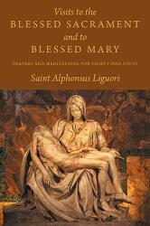 Visits to the Blessed Sacrament and to Blessed Mary: Prayers and Meditations for Thirty-One Visits (ISBN: 9781926777146)