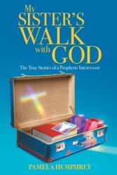 My Sister's Walk with God: The True Stories of a Prophetic Intercessor (ISBN: 9781646703814)