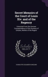 SECRET MEMOIRS OF THE COURT OF LOUIS XIV - CHARLOTTE-E ORL ANS (2016)