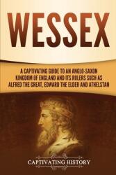 Wessex: A Captivating Guide to an Anglo-Saxon Kingdom of England and Its Rulers Such as Alfred the Great Edward the Elder an (ISBN: 9781647487461)