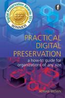 Practical Digital Preservation - A How-to Guide for Organizations of Any Size (ISBN: 9781783303151)