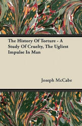 The History Of Torture - A Study Of Cruelty, The Ugliest Impulse In Man - Joseph McCabe (2011)