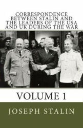 Correspondence Between Stalin and the Leaders of the USA and UK During the War: Volume 1 - Joseph Stalin (2013)