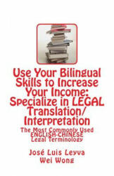 Use Your Bilingual Skills to Increase Your Income: Specialize in LEGAL Translation/Interpretation: The Most Commonly Used English-Chinese Legal Termin - Jose Luis Leyva, Wei Wong (ISBN: 9781492322382)