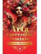Arta succesului feminin. The Art of Feminine Success - Victoria Marinescu (ISBN: 9786060297604)