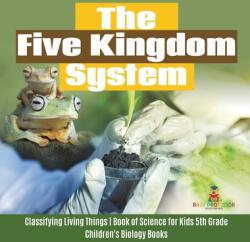 The Five Kingdom System - Classifying Living Things - Book of Science for Kids 5th Grade - Children's Biology Books (ISBN: 9781541980327)