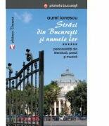 Strazi din Bucuresti si numele lor. Personalitati din literatura, presa si muzica - Aurel Ionescu (ISBN: 9786060810902)