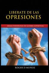 Liberate de Las Opresiones: Armas Poderosas De Guerra Espiritual (ISBN: 9780996485913)