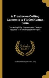 A Treatise on Cutting Garments to Fit the Human Form (ISBN: 9781363767298)