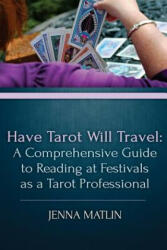 Have Tarot Will Travel: A Comprehensive Guide to Reading at Festivals as a Tarot - Jenna Matlin (2016)