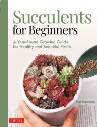Succulents for Beginners: A Year-Round Growing Guide for Healthy and Beautiful Plants (ISBN: 9780804854603)