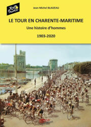 LE TOUR EN CHARENTE MARITIME - UNE HISTOIRE D'HOMMES(1903-2020) - BLAIZEAU (ISBN: 9782491854003)