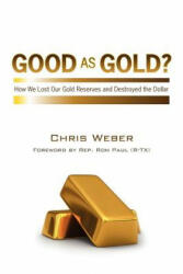 Good As Gold? : How We Lost Our Gold Reserves and Destroyed the Dollar - Chris Weber (2011)